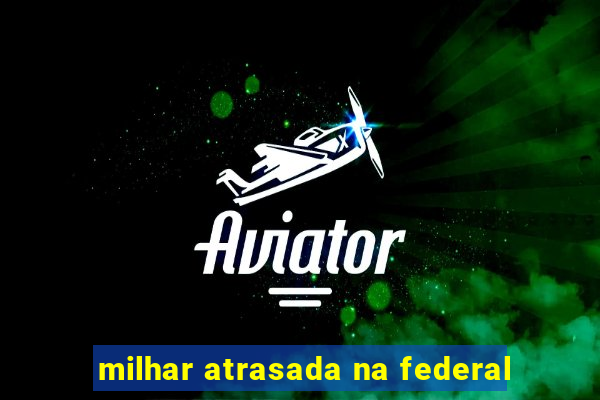 milhar atrasada na federal